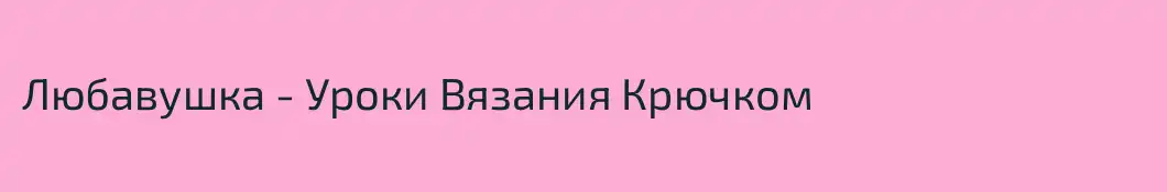 Любавушка - Уроки Вязания Крючком